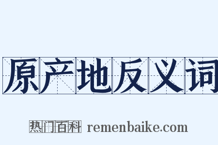 原产地反义词是什么意思的图片